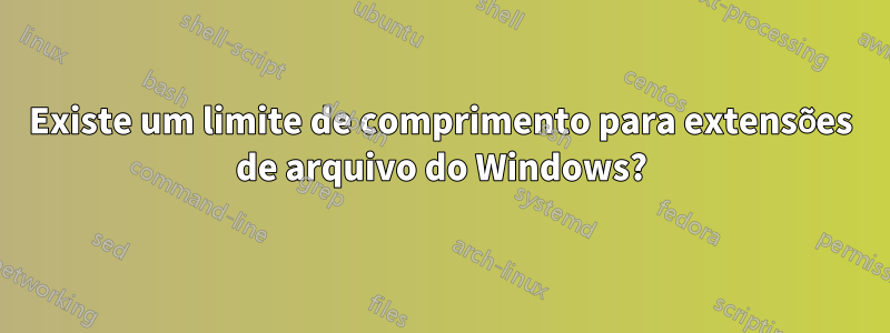 Existe um limite de comprimento para extensões de arquivo do Windows?