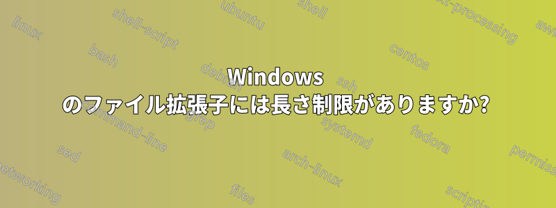 Windows のファイル拡張子には長さ制限がありますか?