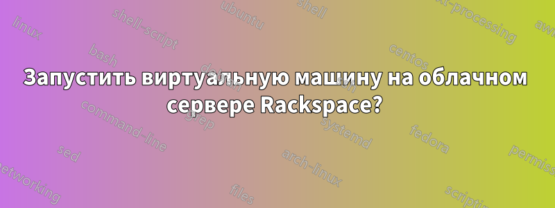 Запустить виртуальную машину на облачном сервере Rackspace?