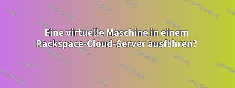 Eine virtuelle Maschine in einem Rackspace-Cloud-Server ausführen?