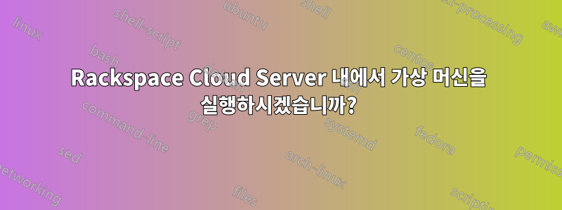 Rackspace Cloud Server 내에서 가상 머신을 실행하시겠습니까?