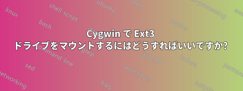 Cygwin で Ext3 ドライブをマウントするにはどうすればいいですか?