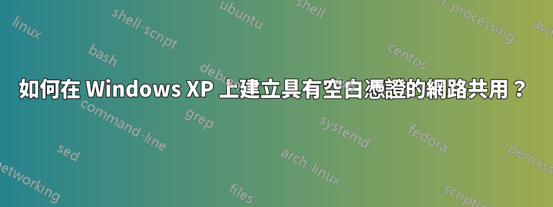 如何在 Windows XP 上建立具有空白憑證的網路共用？