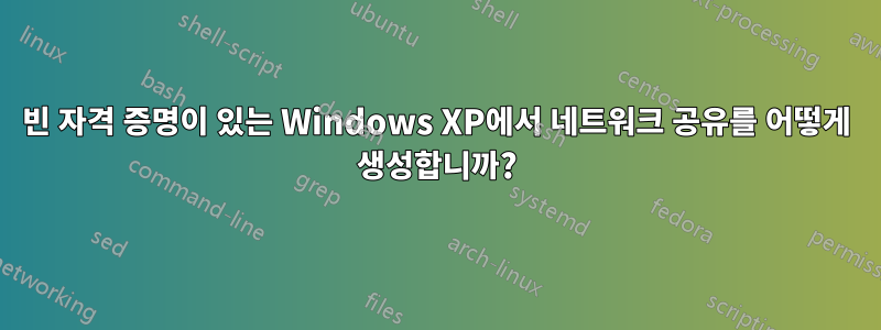 빈 자격 증명이 있는 Windows XP에서 네트워크 공유를 어떻게 생성합니까?