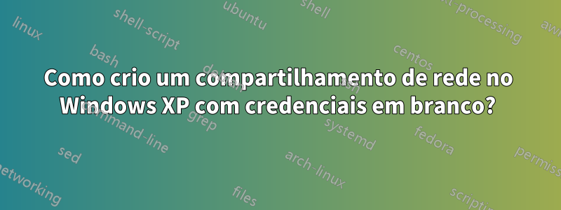 Como crio um compartilhamento de rede no Windows XP com credenciais em branco?