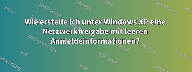 Wie erstelle ich unter Windows XP eine Netzwerkfreigabe mit leeren Anmeldeinformationen?