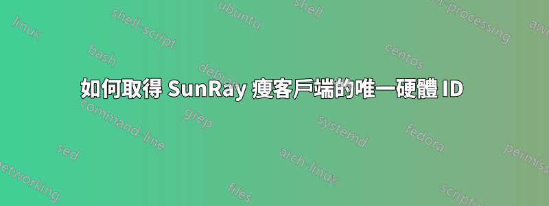 如何取得 SunRay 瘦客戶端的唯一硬體 ID