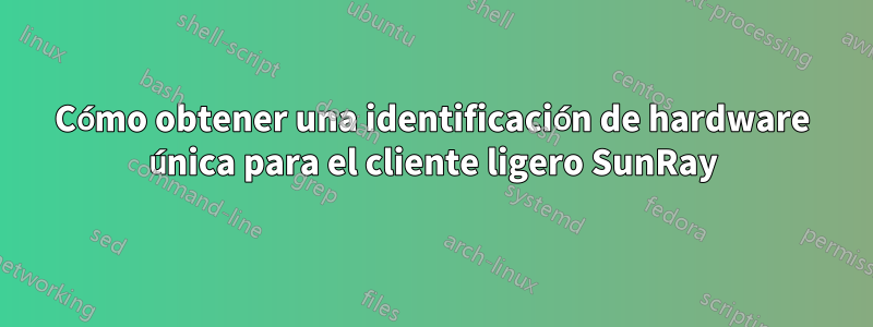 Cómo obtener una identificación de hardware única para el cliente ligero SunRay