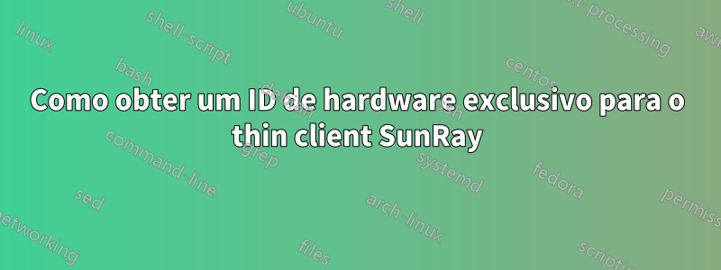 Como obter um ID de hardware exclusivo para o thin client SunRay