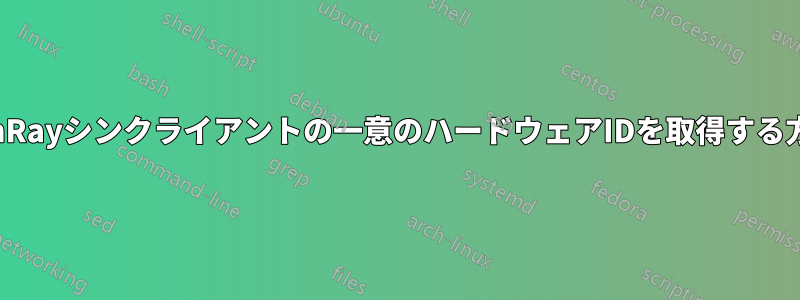 SunRayシンクライアントの一意のハードウェアIDを取得する方法