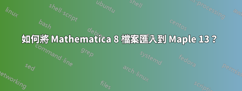 如何將 Mathematica 8 檔案匯入到 Maple 13？