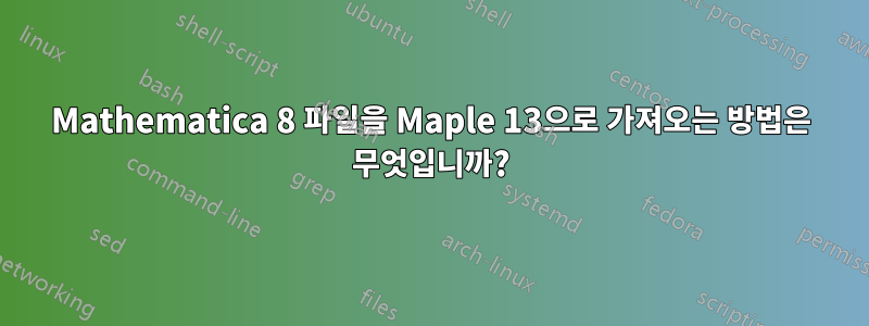 Mathematica 8 파일을 Maple 13으로 가져오는 방법은 무엇입니까?