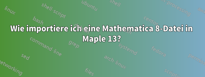 Wie importiere ich eine Mathematica 8-Datei in Maple 13?