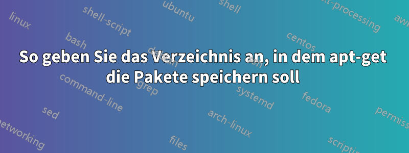 So geben Sie das Verzeichnis an, in dem apt-get die Pakete speichern soll