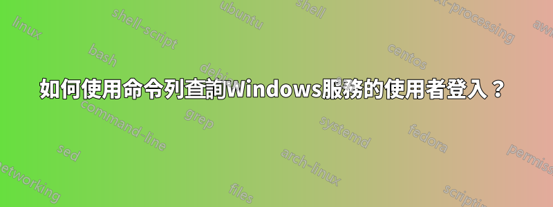 如何使用命令列查詢Windows服務的使用者登入？