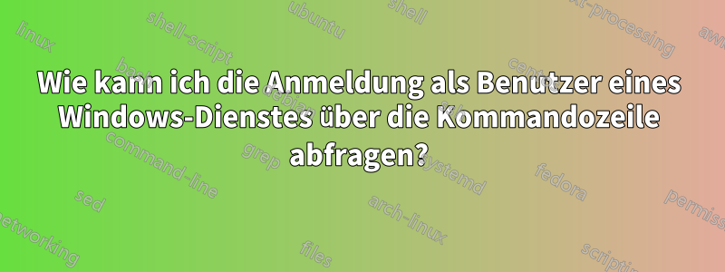 Wie kann ich die Anmeldung als Benutzer eines Windows-Dienstes über die Kommandozeile abfragen?