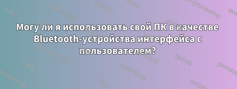 Могу ли я использовать свой ПК в качестве Bluetooth-устройства интерфейса с пользователем?