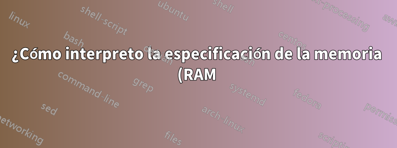 ¿Cómo interpreto la especificación de la memoria (RAM)?