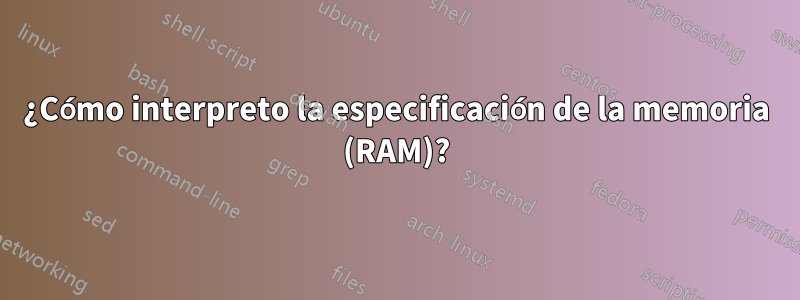 ¿Cómo interpreto la especificación de la memoria (RAM)?