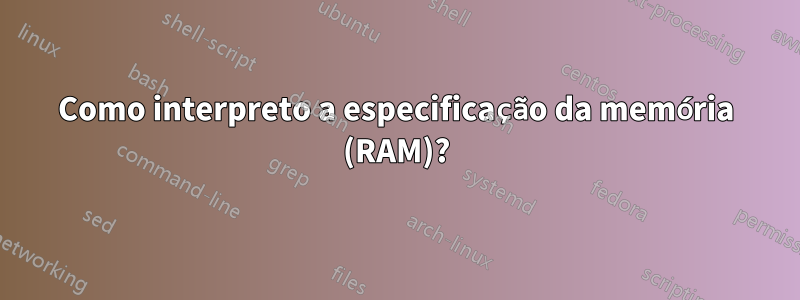 Como interpreto a especificação da memória (RAM)?