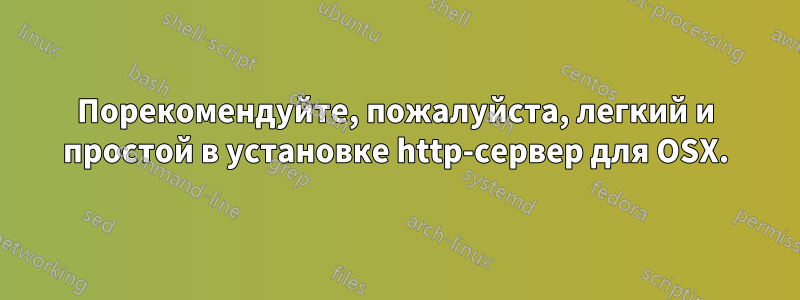 Порекомендуйте, пожалуйста, легкий и простой в установке http-сервер для OSX.