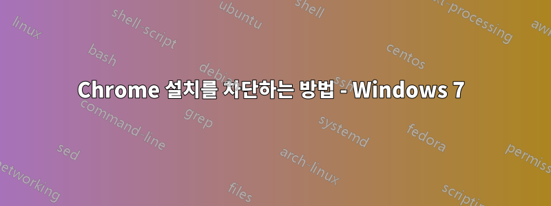 Chrome 설치를 차단하는 방법 - Windows 7 