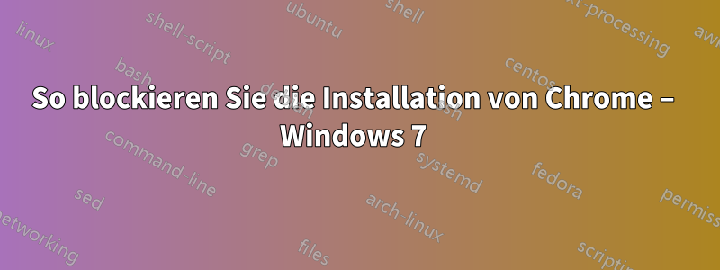 So blockieren Sie die Installation von Chrome – Windows 7 