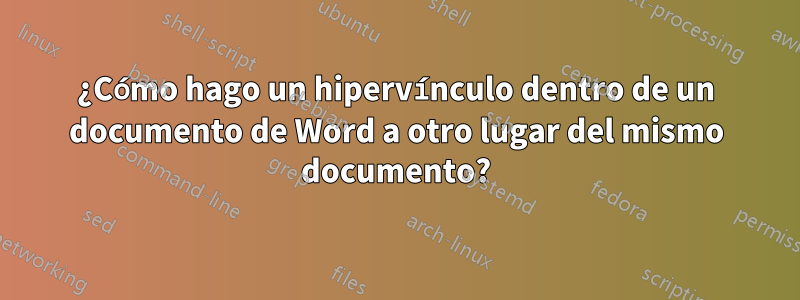 ¿Cómo hago un hipervínculo dentro de un documento de Word a otro lugar del mismo documento?