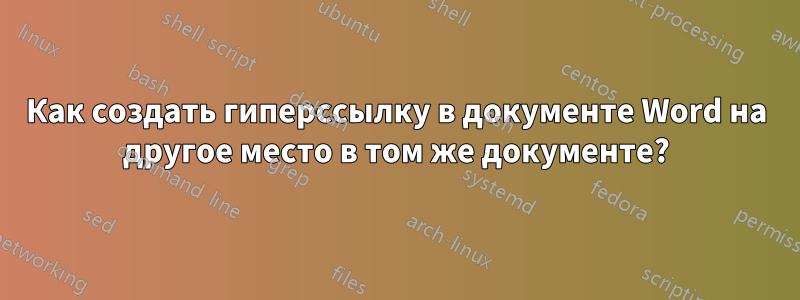 Как создать гиперссылку в документе Word на другое место в том же документе?