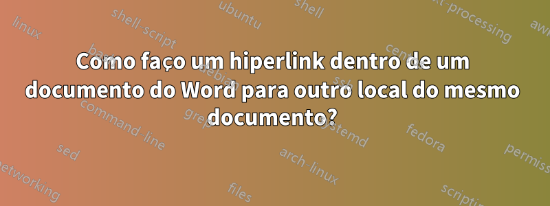 Como faço um hiperlink dentro de um documento do Word para outro local do mesmo documento?