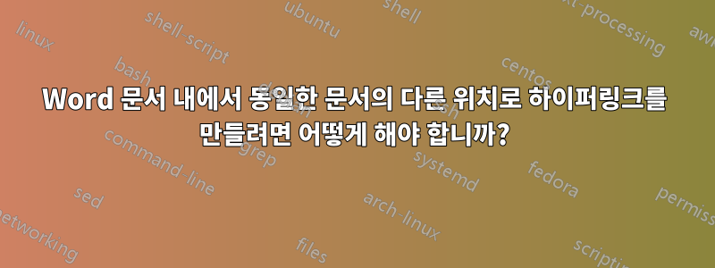 Word 문서 내에서 동일한 문서의 다른 위치로 하이퍼링크를 만들려면 어떻게 해야 합니까?