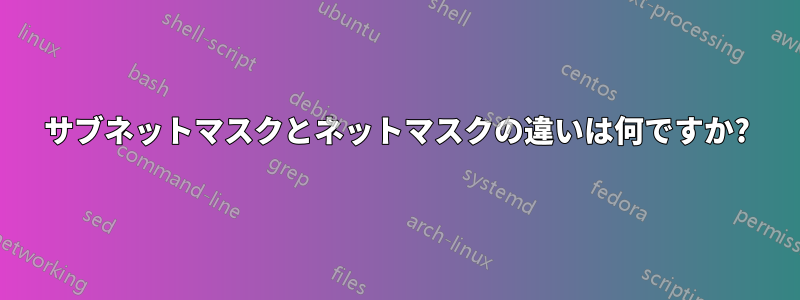 サブネットマスクとネットマスクの違いは何ですか?