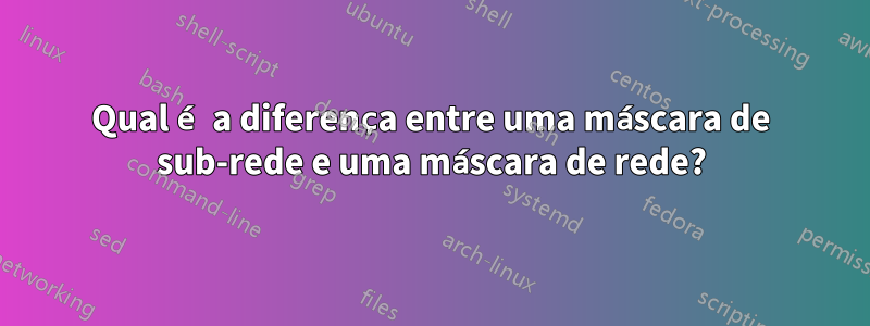 Qual é a diferença entre uma máscara de sub-rede e uma máscara de rede?