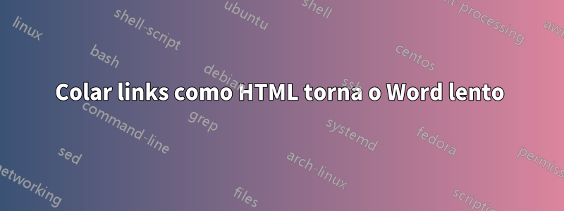 Colar links como HTML torna o Word lento