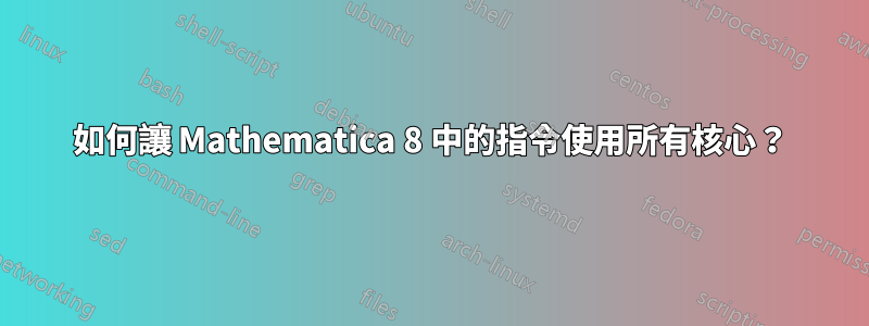 如何讓 Mathematica 8 中的指令使用所有核心？