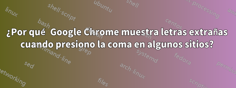 ¿Por qué Google Chrome muestra letras extrañas cuando presiono la coma en algunos sitios?