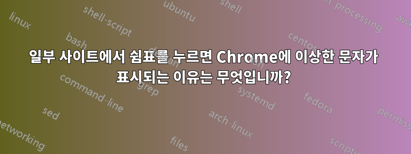 일부 사이트에서 쉼표를 누르면 Chrome에 이상한 문자가 표시되는 이유는 무엇입니까?