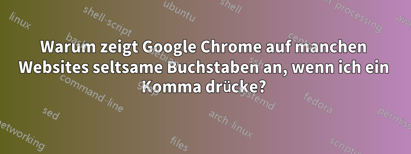 Warum zeigt Google Chrome auf manchen Websites seltsame Buchstaben an, wenn ich ein Komma drücke?