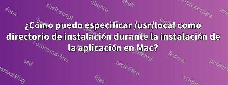 ¿Cómo puedo especificar /usr/local como directorio de instalación durante la instalación de la aplicación en Mac?