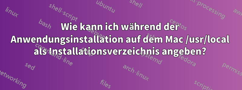 Wie kann ich während der Anwendungsinstallation auf dem Mac /usr/local als Installationsverzeichnis angeben?