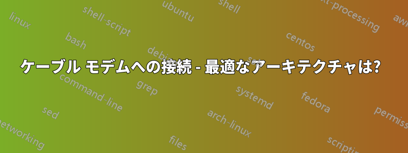 ケーブル モデムへの接続 - 最適なアーキテクチャは? 