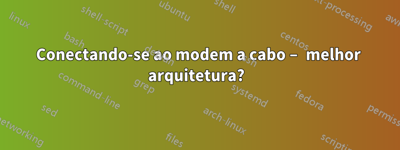 Conectando-se ao modem a cabo – melhor arquitetura? 