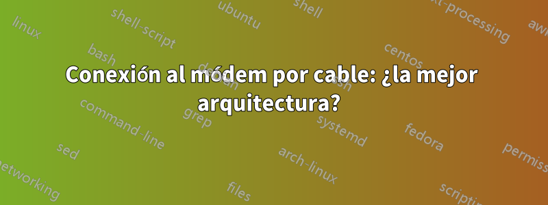 Conexión al módem por cable: ¿la mejor arquitectura? 