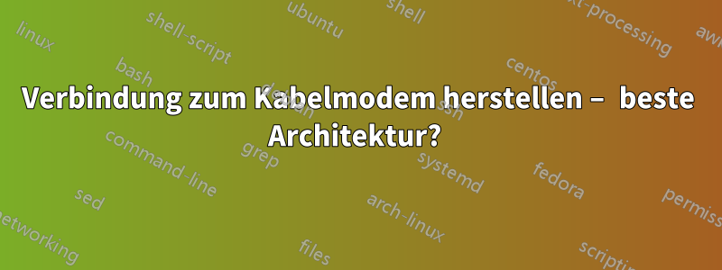 Verbindung zum Kabelmodem herstellen – beste Architektur? 