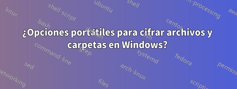 ¿Opciones portátiles para cifrar archivos y carpetas en Windows?