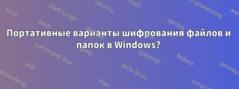 Портативные варианты шифрования файлов и папок в Windows?