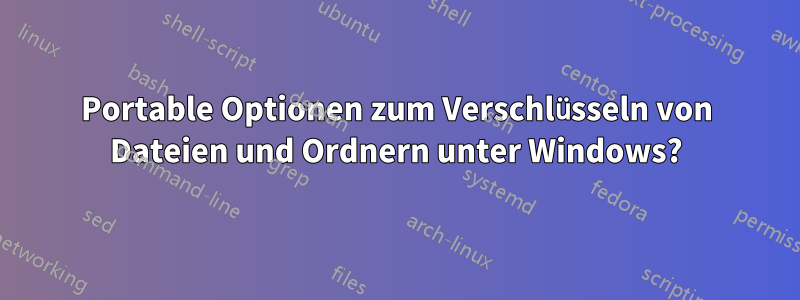 Portable Optionen zum Verschlüsseln von Dateien und Ordnern unter Windows?