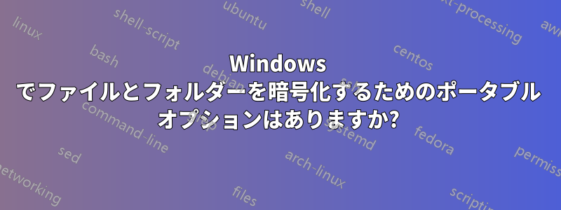 Windows でファイルとフォルダーを暗号化するためのポータブル オプションはありますか?