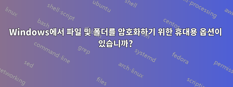 Windows에서 파일 및 폴더를 암호화하기 위한 휴대용 옵션이 있습니까?