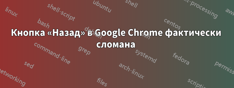 Кнопка «Назад» в Google Chrome фактически сломана